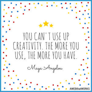 "You Can't Use Up Creativity. The more you use, the more you have." ~Maya Angelou